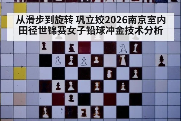 从滑步到旋转 巩立姣2026南京室内田径世锦赛女子铅球冲金技术分析