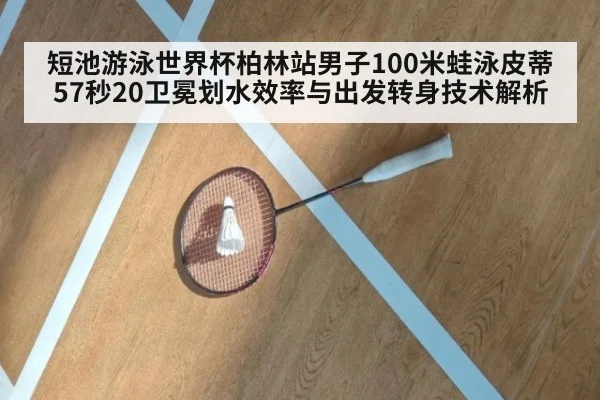 短池游泳世界杯柏林站男子100米蛙泳皮蒂57秒20卫冕划水效率与出发转身技术解析