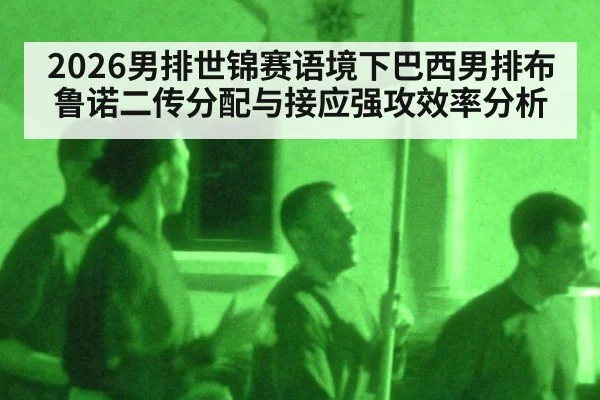 2026男排世锦赛语境下巴西男排布鲁诺二传分配与接应强攻效率分析