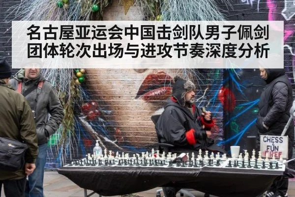 名古屋亚运会中国击剑队男子佩剑团体轮次出场与进攻节奏深度分析